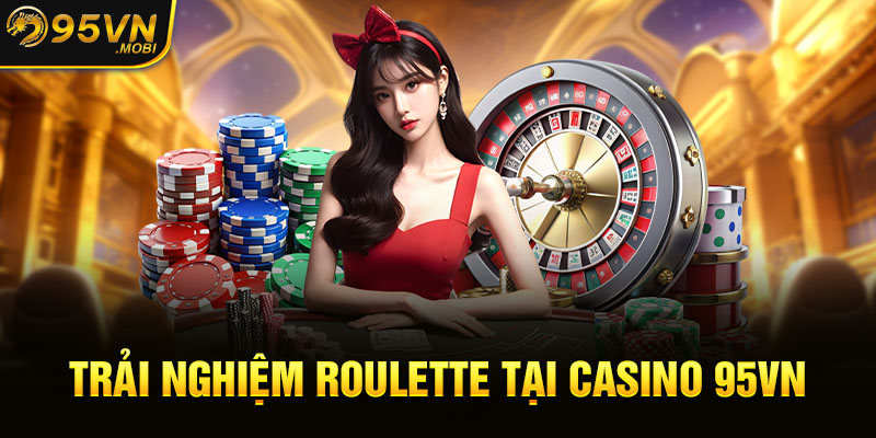 Trải nghiệm Roulette tại casino 95VN