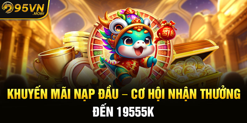 Khuyến Mãi Nạp Đầu - Cơ Hội Nhận Thưởng Đến 19555k