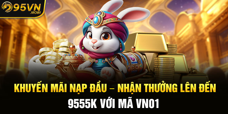 Khuyến mãi nạp đầu – Nhận thưởng lên đến 9555K với mã VN01