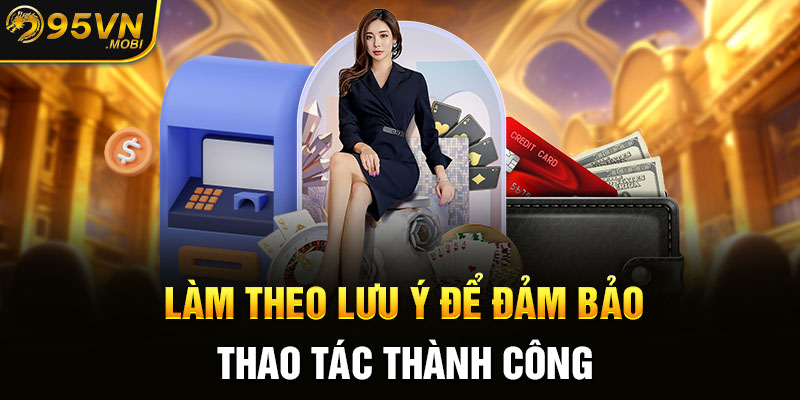 Làm theo lưu ý để đảm bảo thao tác thành công