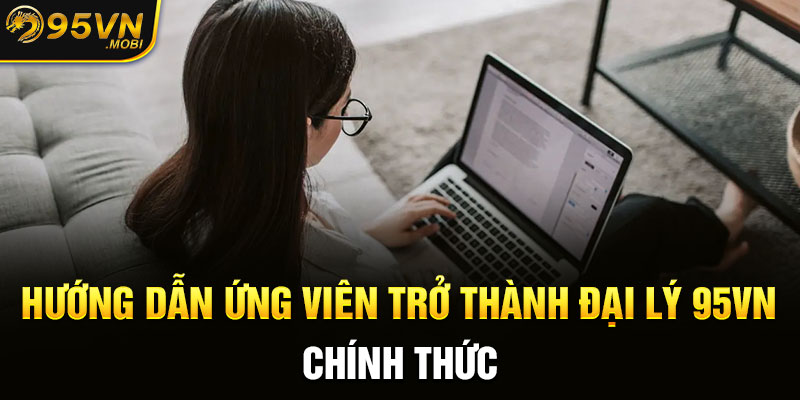 Hướng dẫn ứng viên trở thành đại lý 95VN chính thức